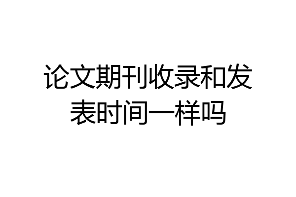 论文期刊收录和发表时间一样吗