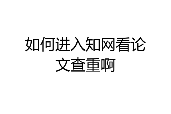 如何进入知网看论文查重啊