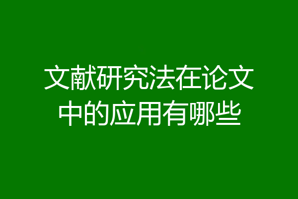 文献研究法在论文中的应用有哪些