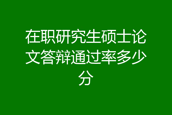 在职研究生硕士论文答辩通过率多少分