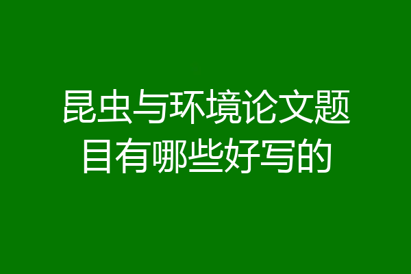 昆虫与环境论文题目有哪些好写的