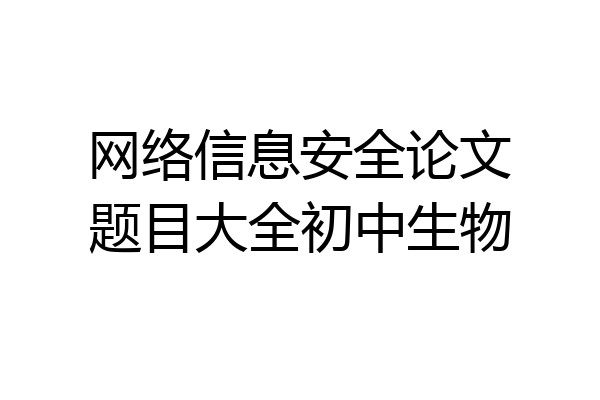 网络信息安全论文题目大全初中生物