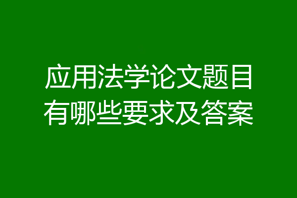 应用法学论文题目有哪些要求及答案