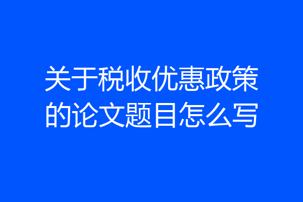 关于税收优惠政策的论文题目怎么写