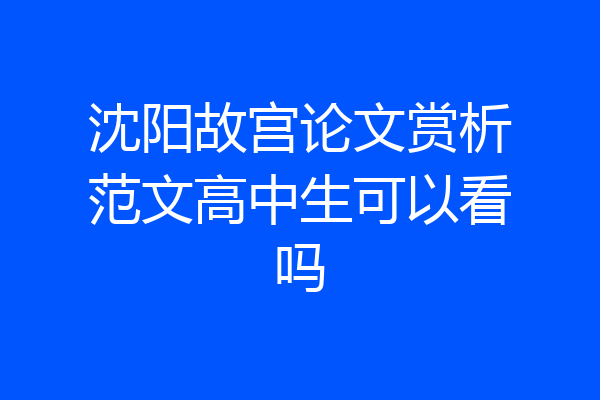 沈阳故宫论文赏析范文高中生可以看吗