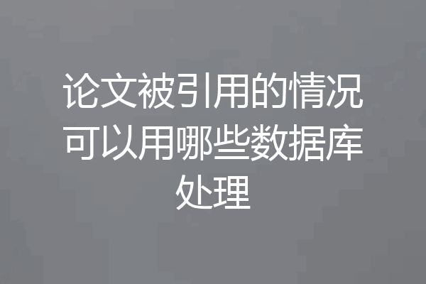 论文被引用的情况可以用哪些数据库处理