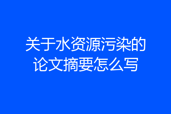 关于水资源污染的论文摘要怎么写