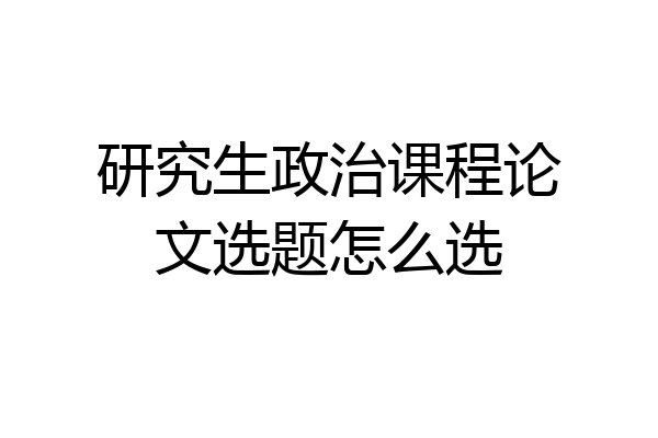 研究生政治课程论文选题怎么选