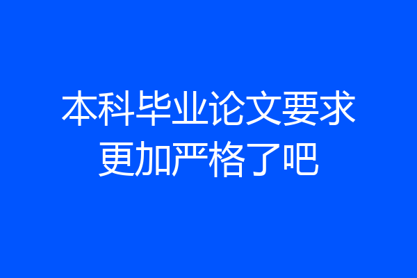 本科毕业论文要求更加严格了吧