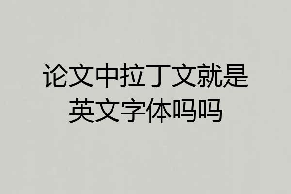论文中拉丁文就是英文字体吗吗