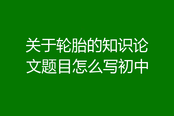 关于轮胎的知识论文题目怎么写初中