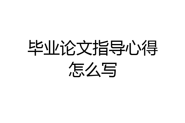 毕业论文指导心得怎么写