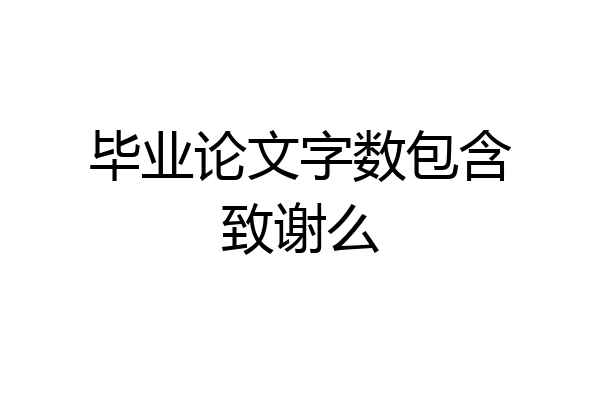 毕业论文字数包含致谢么