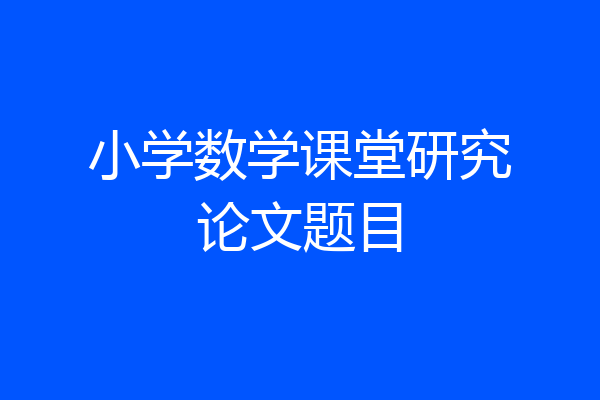 小学数学课堂研究论文题目