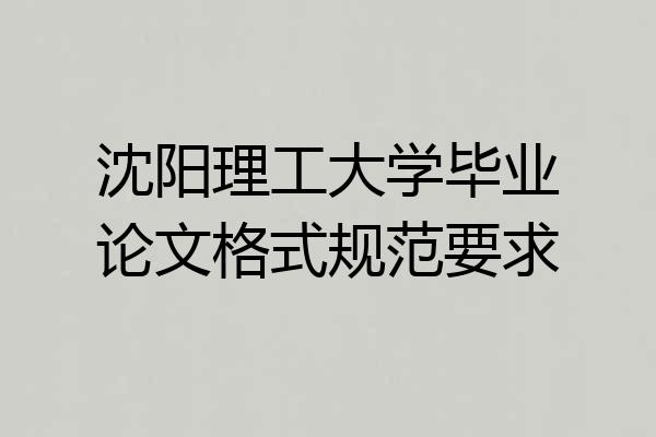 沈阳理工大学毕业论文格式规范要求
