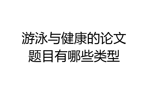 游泳与健康的论文题目有哪些类型
