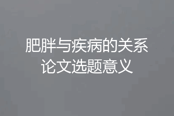 肥胖与疾病的关系论文选题意义