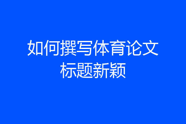 如何撰写体育论文标题新颖