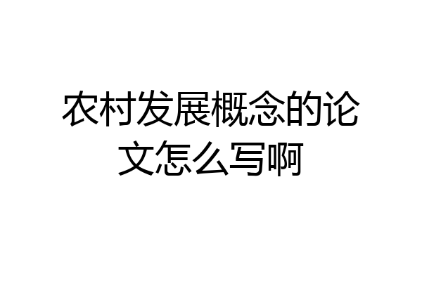 农村发展概念的论文怎么写啊