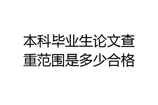 本科毕业生论文查重范围是多少合格