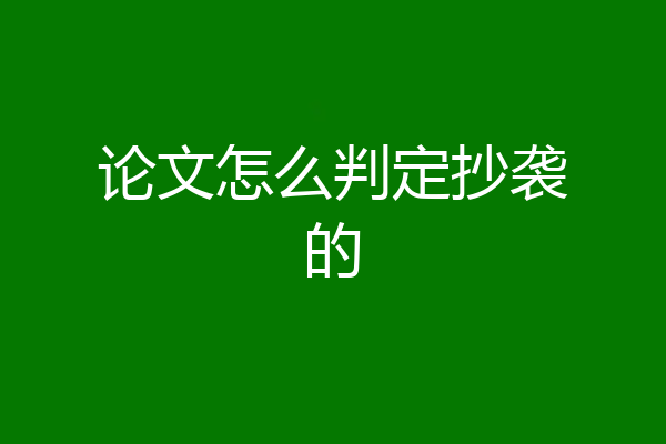 论文怎么判定抄袭的