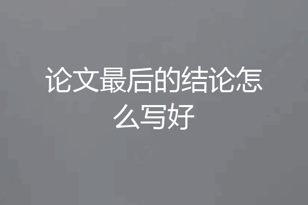 论文最后的结论怎么写好