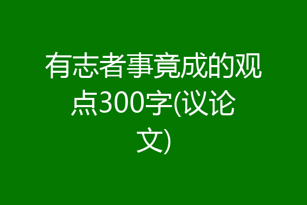 有志者事竟成的观点300字(议论文)