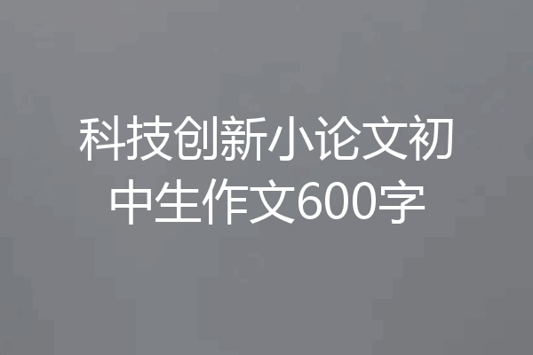 科技创新小论文初中生作文600字