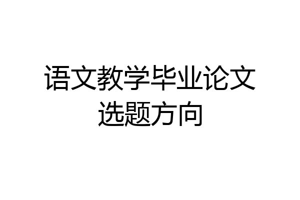 语文教学毕业论文选题方向