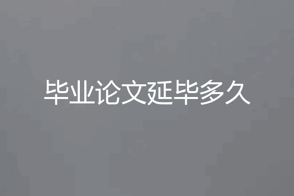 毕业论文延毕多久