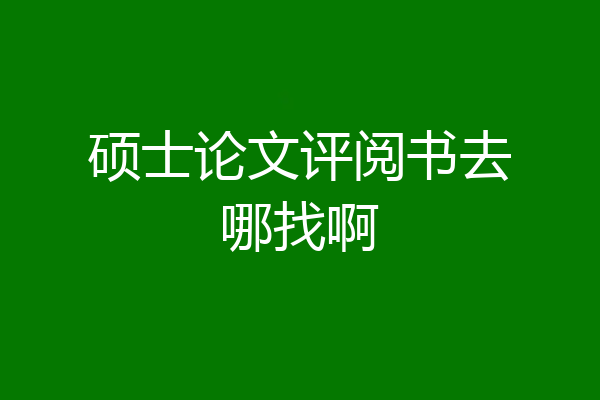 硕士论文评阅书去哪找啊