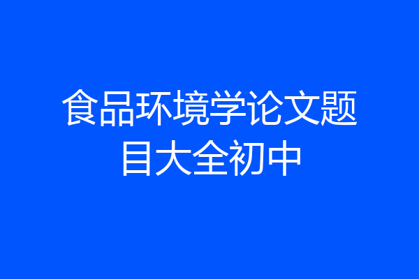 食品环境学论文题目大全初中