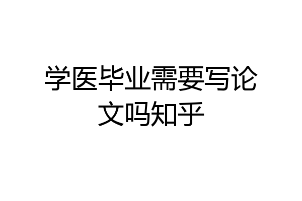 学医毕业需要写论文吗知乎