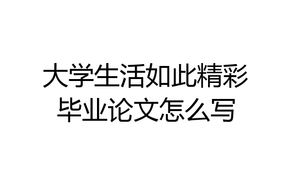 大学生活如此精彩毕业论文怎么写
