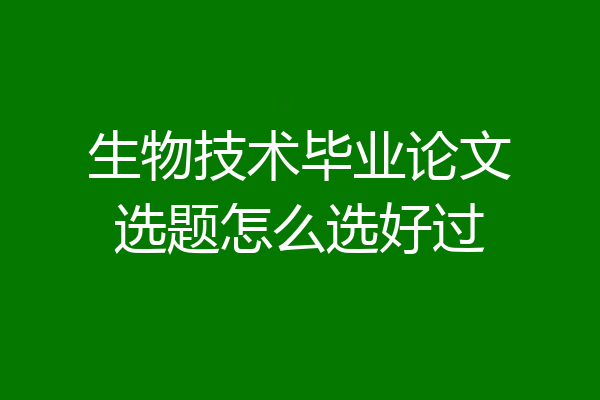 生物技术毕业论文选题怎么选好过