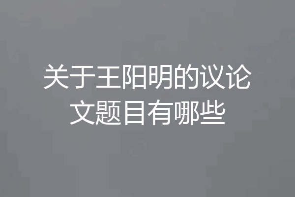 关于王阳明的议论文题目有哪些