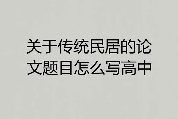 关于传统民居的论文题目怎么写高中