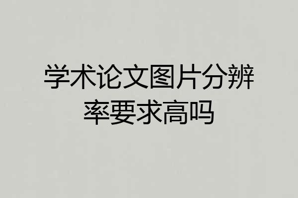 学术论文图片分辨率要求高吗