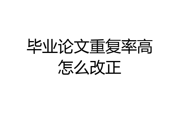 毕业论文重复率高怎么改正