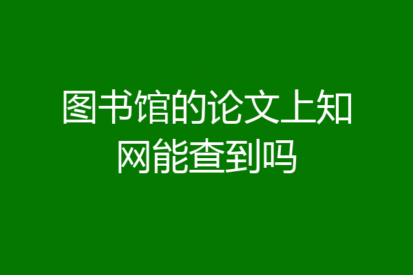 图书馆的论文上知网能查到吗