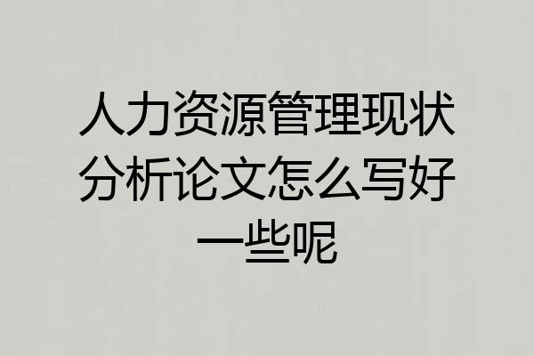 人力资源管理现状分析论文怎么写好一些呢