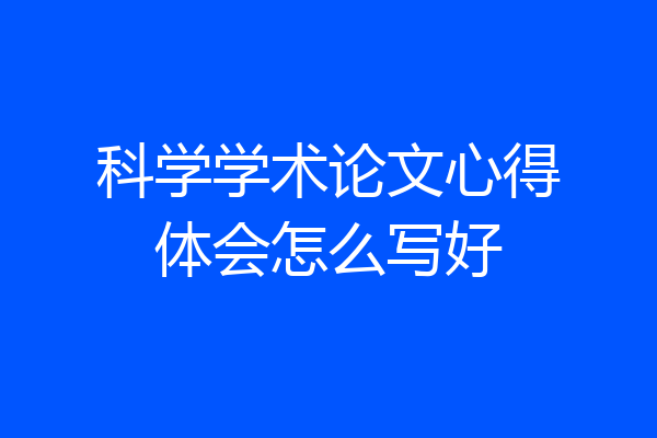 科学学术论文心得体会怎么写好