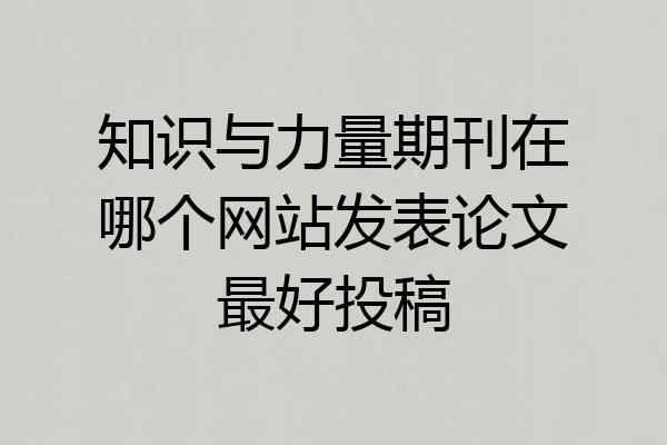 知识与力量期刊在哪个网站发表论文最好投稿