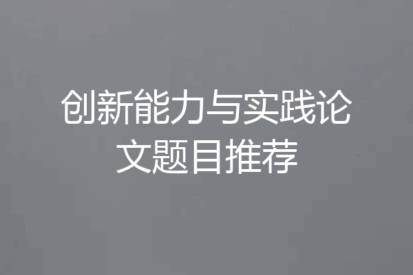 创新能力与实践论文题目推荐