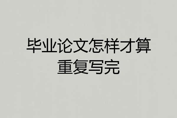 毕业论文怎样才算重复写完