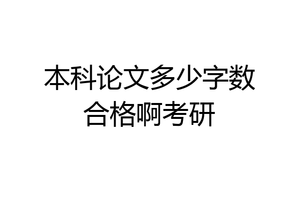 本科论文多少字数合格啊考研