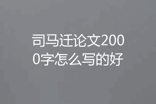 司马迁论文2000字怎么写的好
