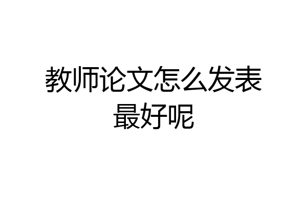 教师论文怎么发表最好呢