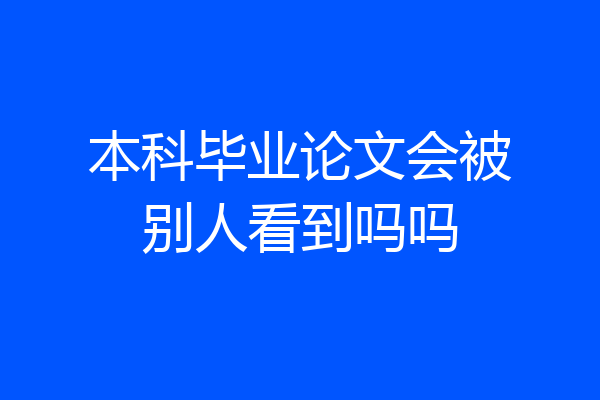 本科毕业论文会被别人看到吗吗