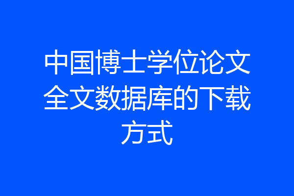 中国博士学位论文全文数据库的下载方式